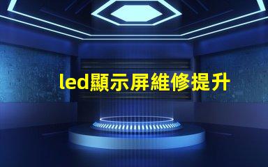 led顯示屏維修提升顯示效果的專業(yè)維修技巧