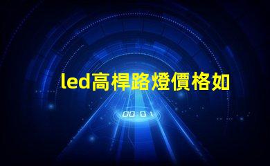 led高桿路燈價格如何選擇性價比最高的產(chǎn)品