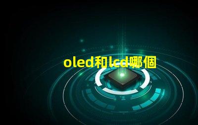 oled和lcd哪個更適合你的項目深度對比顯示技術的優(yōu)劣