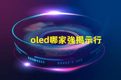 oled哪家強揭示行業(yè)領(lǐng)先品牌的秘密
