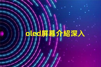oled屏幕介紹深入了解OLED技術(shù)的優(yōu)勢(shì)與應(yīng)用