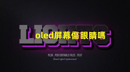 oled屏幕傷眼睛嗎揭示OLED屏幕對眼睛健康的真實影響