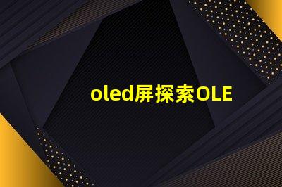 oled屏探索OLED屏幕的未來技術(shù)與市場潛力