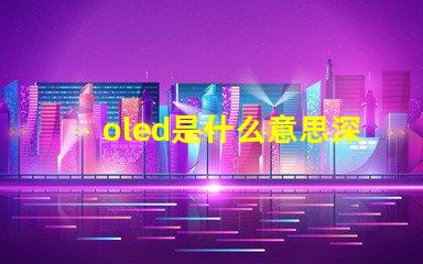 oled是什么意思深度解析OLED技術(shù)原理與應用