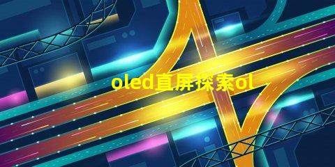 oled直屏探索oled直屏的獨(dú)特優(yōu)勢(shì)與市場(chǎng)潛力