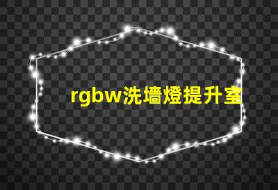 rgbw洗墻燈提升室內(nèi)外氛圍的多功能照明選擇