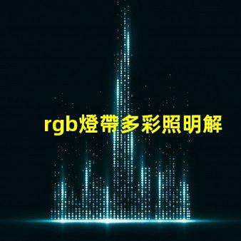 rgb燈帶多彩照明解決方案,提升空間氛圍的秘密