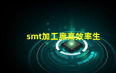 smt加工廠高效率生產(chǎn)如何提升利潤