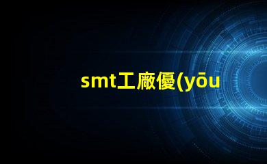 smt工廠優(yōu)化生產(chǎn)效率的秘密武器是什么