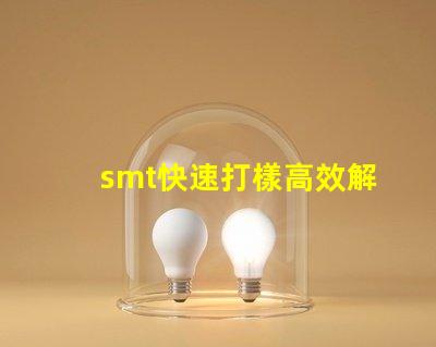 smt快速打樣高效解決快速生產(chǎn)需求的秘密