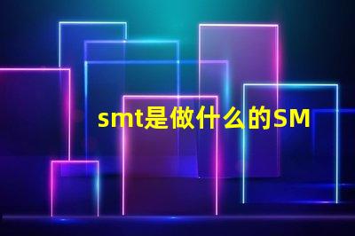 smt是做什么的SMT技術(shù)在電子制造中的關(guān)鍵作用解析