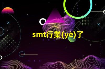 smt行業(yè)了解SMT行業(yè)未來發(fā)展趨勢的關(guān)鍵