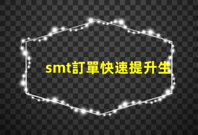 smt訂單快速提升生產(chǎn)效率的解決方案