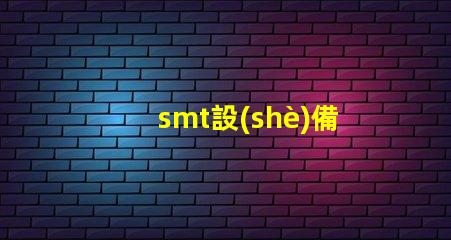 smt設(shè)備了解現(xiàn)代電子制造的關(guān)鍵技術(shù)