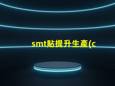 smt貼提升生產(chǎn)效率的貼合技術(shù)揭秘