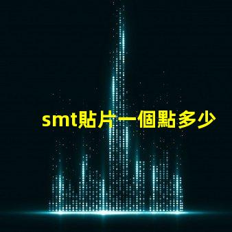 smt貼片一個點多少錢了解SMT貼片成本的關鍵因素