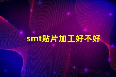 smt貼片加工好不好做揭秘SMT貼片加工的真實挑戰(zhàn)與機會