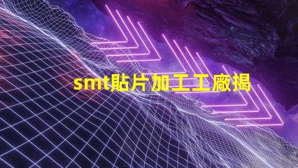 smt貼片加工工廠揭開高效生產(chǎn)背后的秘密