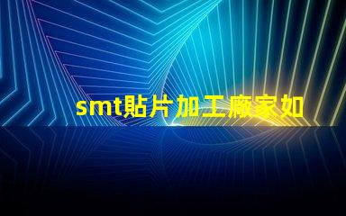 smt貼片加工廠家如何選擇優(yōu)質(zhì)合作伙伴的關(guān)鍵
