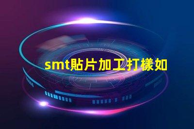 smt貼片加工打樣如何快速獲得高質(zhì)量樣品