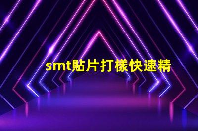 smt貼片打樣快速精準(zhǔn)的貼片打樣解決方案你了解嗎