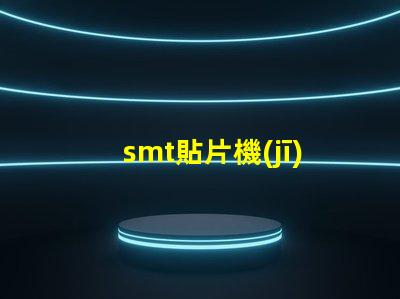 smt貼片機(jī)基本操作全面掌握SMT貼片機(jī)操作技巧