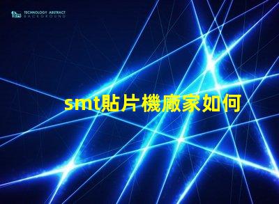 smt貼片機廠家如何選擇優(yōu)質供應商提升生產(chǎn)效率