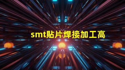 smt貼片焊接加工高效工藝提升生產(chǎn)力的秘密