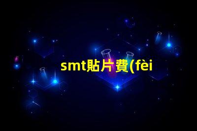 smt貼片費(fèi)用揭示影響成本的關(guān)鍵因素