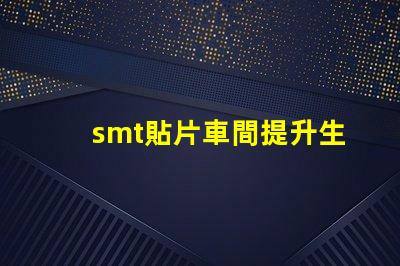smt貼片車間提升生產效率的關鍵所在是什么