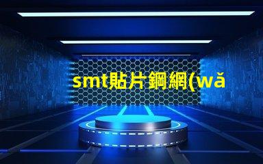 smt貼片鋼網(wǎng)提升精度的關(guān)鍵工具為何不可忽視