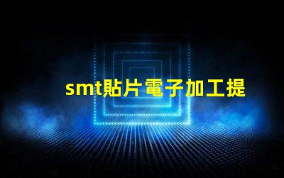 smt貼片電子加工提升效率的關(guān)鍵技術(shù)揭秘