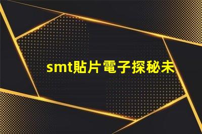 smt貼片電子探秘未來電子制造的關(guān)鍵技術(shù)