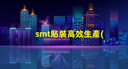 smt貼裝高效生產(chǎn)線提升競爭力的關(guān)鍵