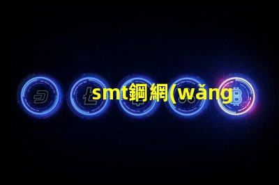 smt鋼網(wǎng)的選擇對生產(chǎn)效率有多大影響揭示smt鋼網(wǎng)對焊接質(zhì)量的重要性