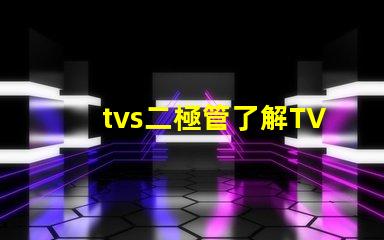 tvs二極管了解TVS二極管對電路保護的重要性