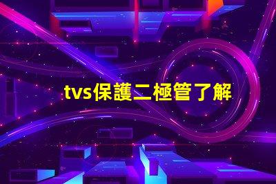 tvs保護二極管了解如何選擇最適合您需求的TVS保護二極管