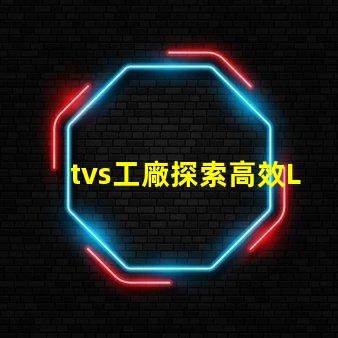 tvs工廠探索高效LED生產(chǎn)流程的秘密