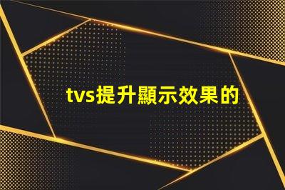 tvs提升顯示效果的LED電視技術(shù)揭秘