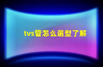tvs管怎么選型了解TVS管選型的關(guān)鍵因素