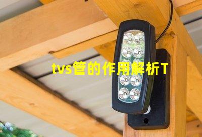tvs管的作用解析TVS管在電路保護中的關(guān)鍵角色