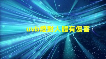 uvb燈對人體有傷害嗎深入解析UVB燈對皮膚健康的影響