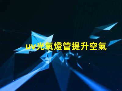 uv光氧燈管提升空氣質量的高效解決方案