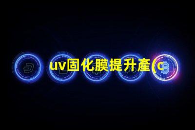 uv固化膜提升產(chǎn)品質(zhì)量的關(guān)鍵技術(shù)是什么
