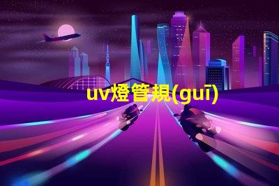 uv燈管規(guī)格及價格全面解析UV燈管的規(guī)格與市場行情