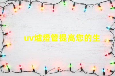 uv爐燈管提高您的生產(chǎn)效率的關(guān)鍵設(shè)備
