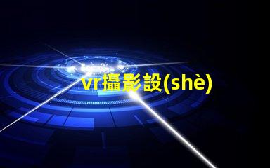 vr攝影設(shè)備如何選擇最適合您業(yè)務(wù)的設(shè)備