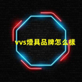 vvs燈具品牌怎么樣深入分析vvs燈具品牌的市場表現(xiàn)