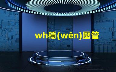 wh穩(wěn)壓管如何挑選高性能的wh穩(wěn)壓管