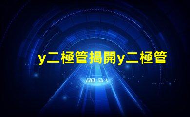 y二極管揭開y二極管技術(shù)的神秘面紗,你了解多少